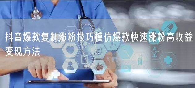 抖音爆款复制涨粉技巧模仿爆款快速涨粉高收益变现方法