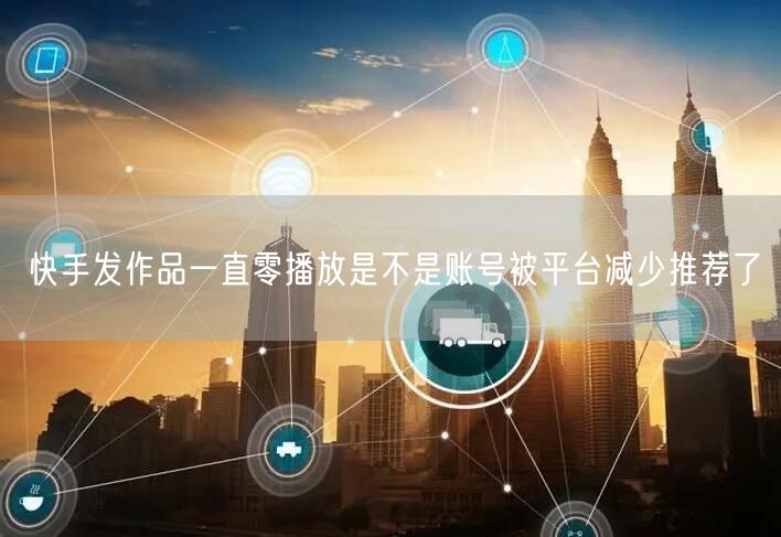快手发作品一直零播放是不是账号被平台减少推荐了