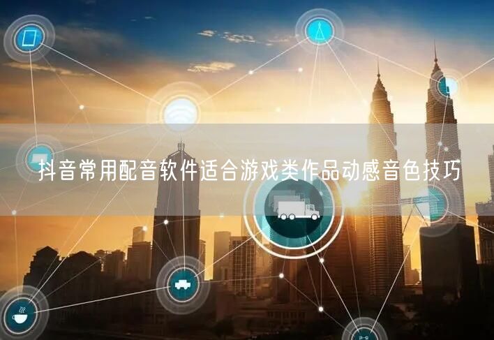 抖音常用配音软件适合游戏类作品动感音色技巧