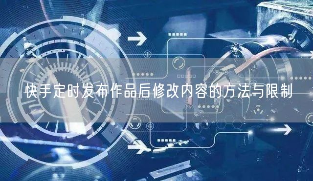 快手定时发布作品后修改内容的方法与限制