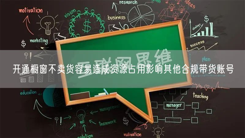 开通橱窗不卖货容易造成资源占用影响其他合规带货账号