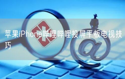苹果iPhone哔哩哔哩投屏平板电视技巧