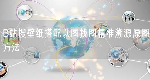 B站搜壁纸搭配以图找图精准溯源原图方法