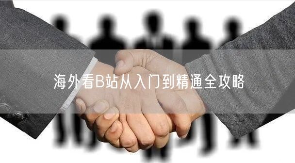 海外看B站从入门到精通全攻略
