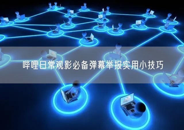 哔哩日常观影必备弹幕举报实用小技巧