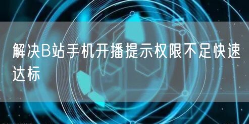 解决B站手机开播提示权限不足快速达标