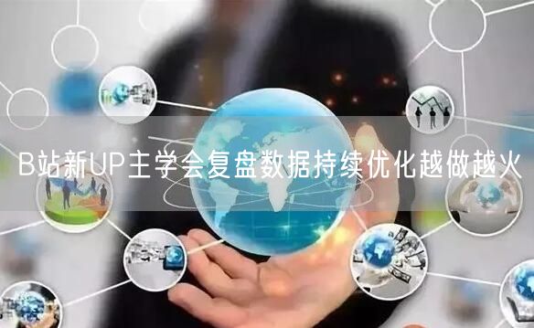 B站新UP主学会复盘数据持续优化越做越火