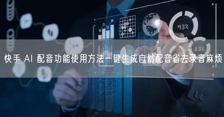 快手 AI 配音功能使用方法一键生成自然配音省去录音麻烦