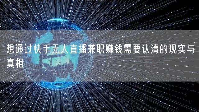 想通过快手无人直播兼职赚钱需要认清的现实与真相
