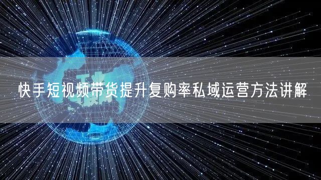 快手短视频带货提升复购率私域运营方法讲解