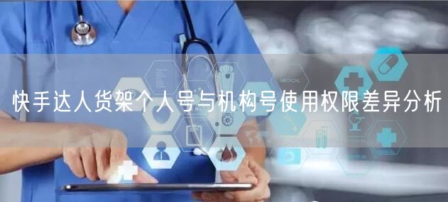 快手达人货架个人号与机构号使用权限差异分析