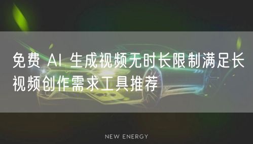 免费 AI 生成视频无时长限制满足长视频创作需求工具推荐