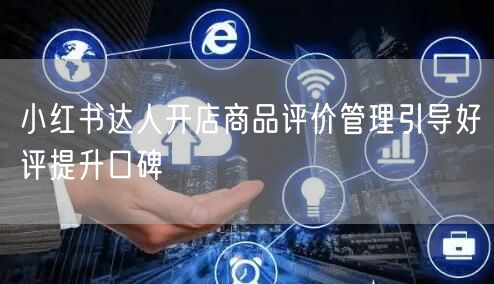 小红书达人开店商品评价管理引导好评提升口碑