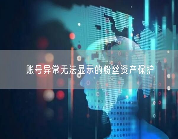 账号异常无法显示的粉丝资产保护