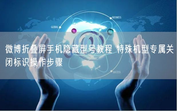 微博折叠屏手机隐藏型号教程 特殊机型专属关闭标识操作步骤