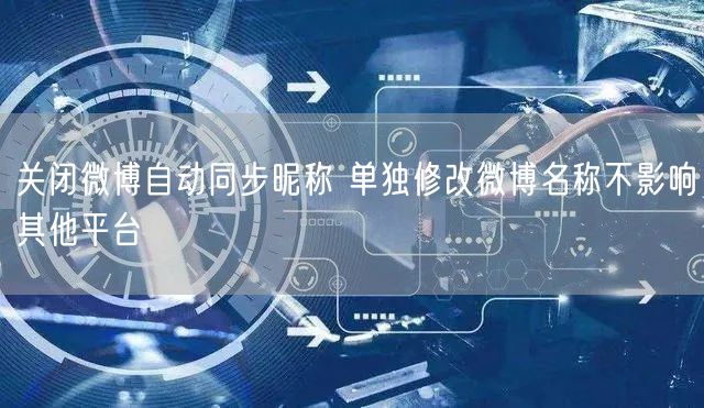 关闭微博自动同步昵称 单独修改微博名称不影响其他平台