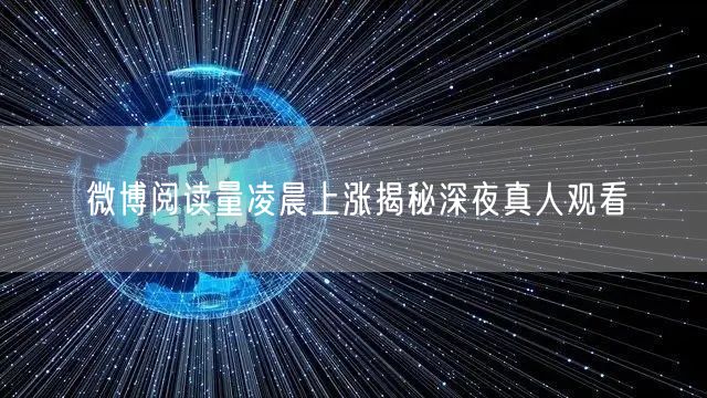 微博阅读量凌晨上涨揭秘深夜真人观看
