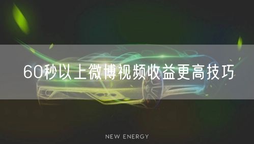 60秒以上微博视频收益更高技巧