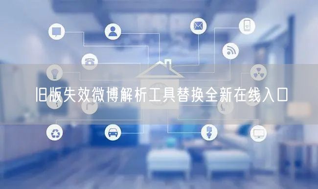 旧版失效微博解析工具替换全新在线入口