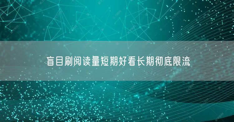 盲目刷阅读量短期好看长期彻底限流