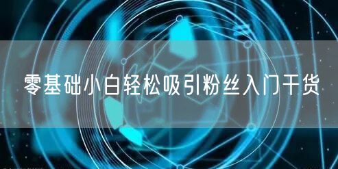 零基础小白轻松吸引粉丝入门干货