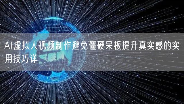 AI虚拟人视频制作避免僵硬呆板提升真实感的实用技巧详