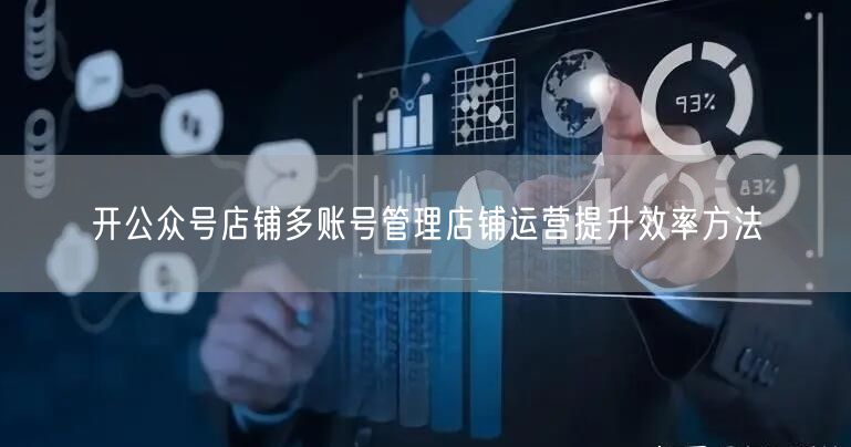 开公众号店铺多账号管理店铺运营提升效率方法