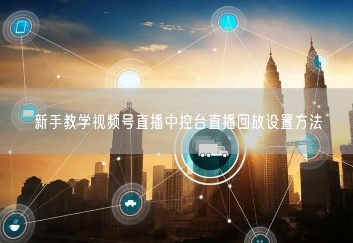 新手教学视频号直播中控台直播回放设置方法