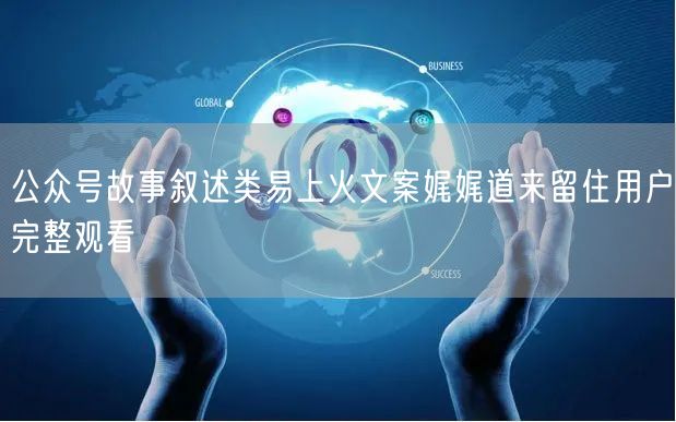 公众号故事叙述类易上火文案娓娓道来留住用户完整观看
