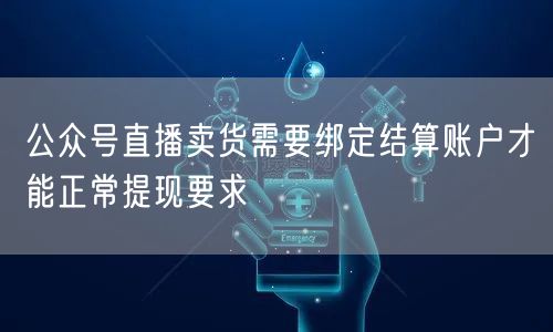 公众号直播卖货需要绑定结算账户才能正常提现要求