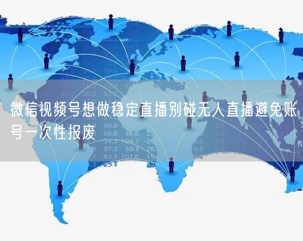 微信视频号想做稳定直播别碰无人直播避免账号一次性报废