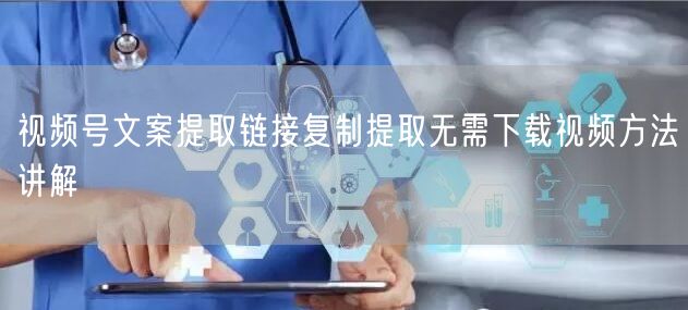 视频号文案提取链接复制提取无需下载视频方法讲解