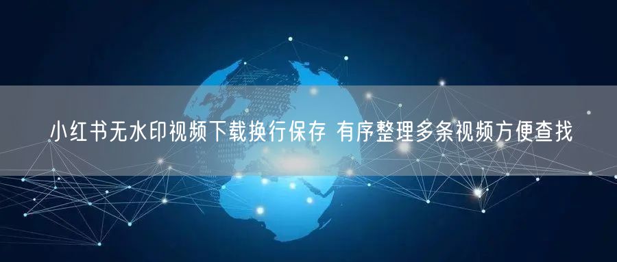 小红书无水印视频下载换行保存 有序整理多条视频方便查找