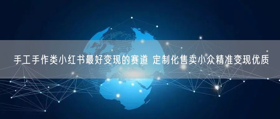 手工手作类小红书最好变现的赛道 定制化售卖小众精准变现优质