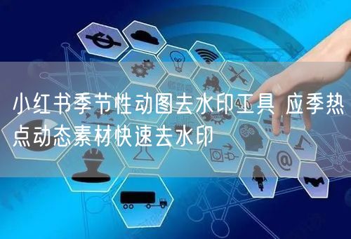 小红书季节性动图去水印工具 应季热点动态素材快速去水印