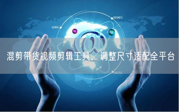 混剪带货视频剪辑工具，调整尺寸适配全平台