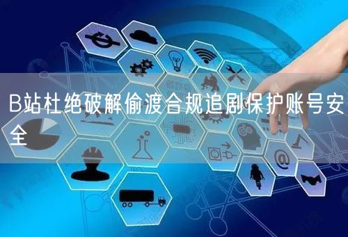 B站杜绝破解偷渡合规追剧保护账号安全