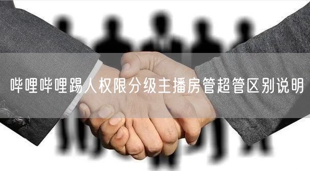 哔哩哔哩踢人权限分级主播房管超管区别说明