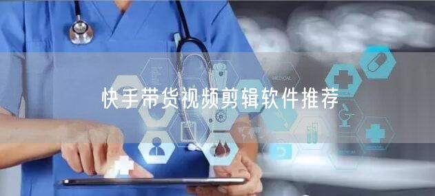 快手带货视频剪辑软件推荐