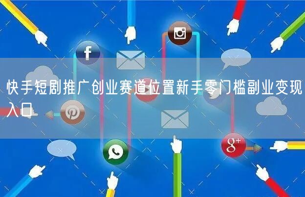 快手短剧推广创业赛道位置新手零门槛副业变现入口