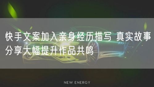 快手文案加入亲身经历描写 真实故事分享大幅提升作品共鸣