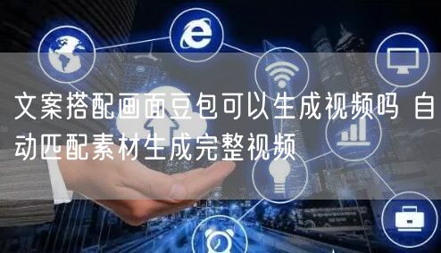 文案搭配画面豆包可以生成视频吗 自动匹配素材生成完整视频