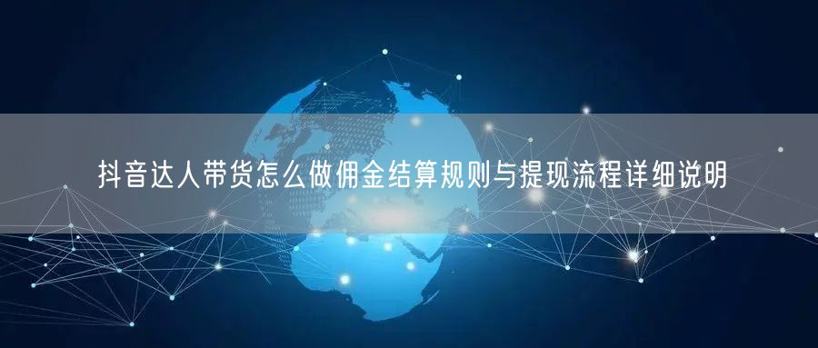 抖音达人带货怎么做佣金结算规则与提现流程详细说明