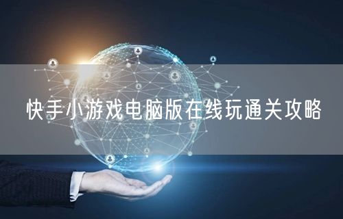 快手小游戏电脑版在线玩通关攻略