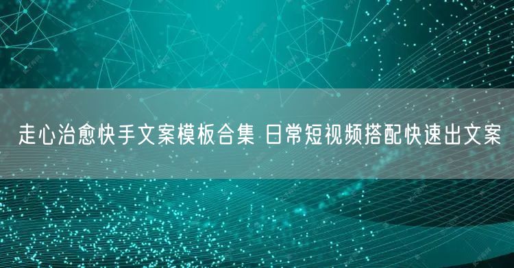 走心治愈快手文案模板合集 日常短视频搭配快速出文案