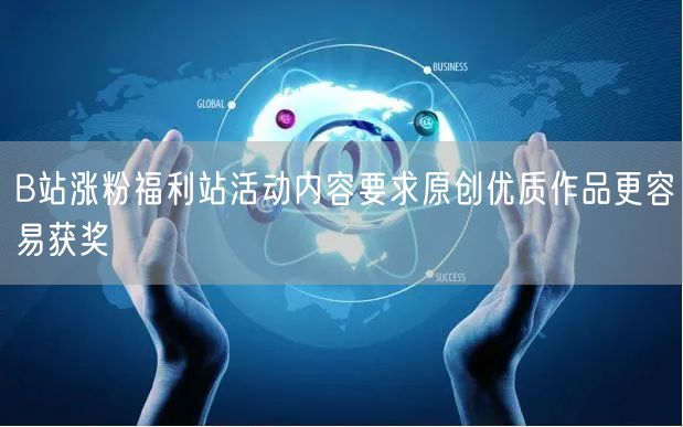 B站涨粉福利站活动内容要求原创优质作品更容易获奖