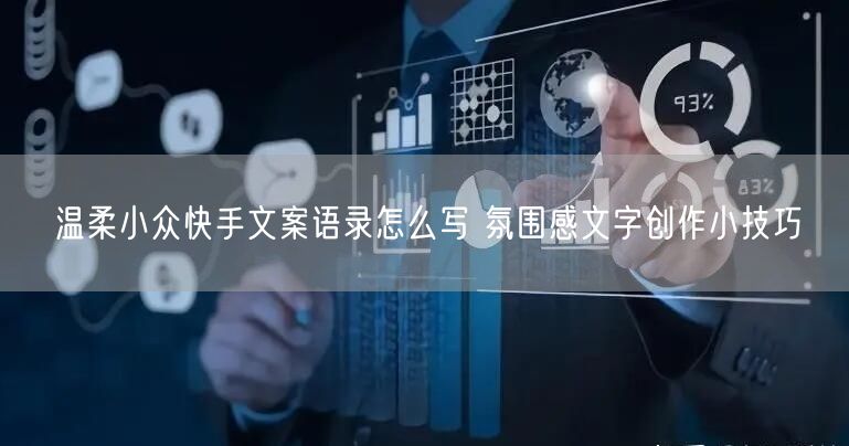 温柔小众快手文案语录怎么写 氛围感文字创作小技巧