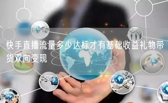 快手直播流量多少达标才有基础收益礼物带货双向变现