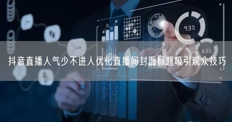 抖音直播人气少不进人优化直播间封面标题吸引观众技巧