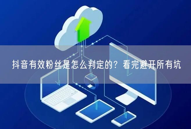 抖音有效粉丝是怎么判定的？看完避开所有坑